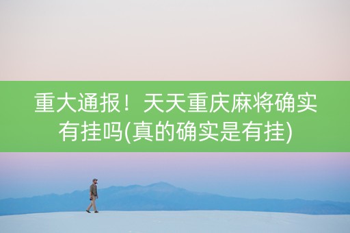 重大通报！天天重庆麻将确实有挂吗(真的确实是有挂)