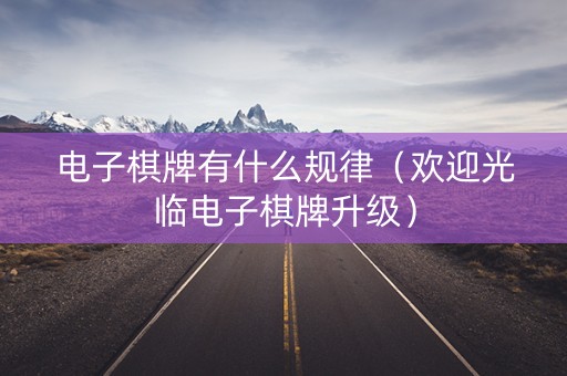 电子棋牌有什么规律（欢迎光临电子棋牌升级）