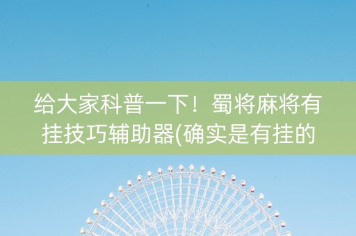 给大家科普一下！蜀将麻将有挂技巧辅助器(确实是有挂的)