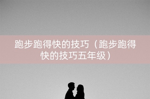 跑步跑得快的技巧（跑步跑得快的技巧五年级）