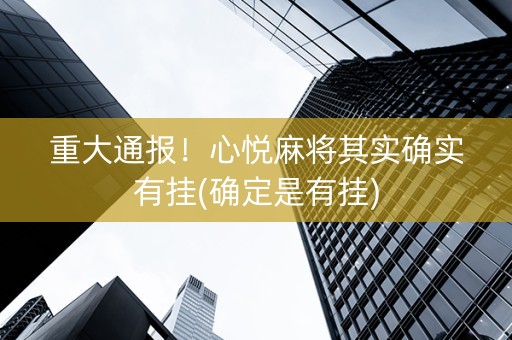 重大通报！心悦麻将其实确实有挂(确定是有挂)