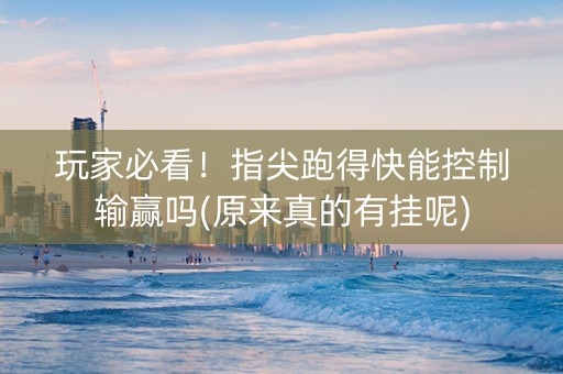 玩家必看！指尖跑得快能控制输赢吗(原来真的有挂呢)