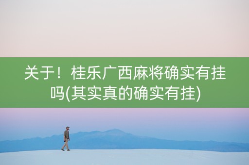 关于！桂乐广西麻将确实有挂吗(其实真的确实有挂)