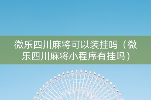 微乐四川麻将可以装挂吗（微乐四川麻将小程序有挂吗）