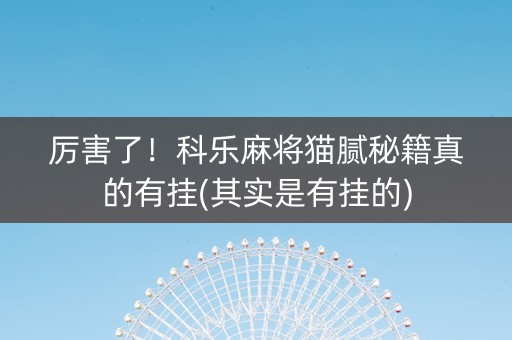 厉害了！科乐麻将猫腻秘籍真的有挂(其实是有挂的)