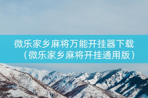 微乐家乡麻将万能开挂器下载（微乐家乡麻将开挂通用版）
