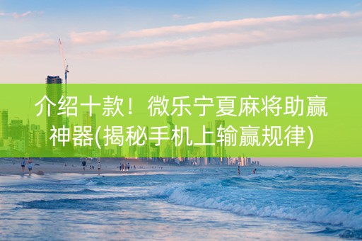 介绍十款！微乐宁夏麻将助赢神器(揭秘手机上输赢规律)