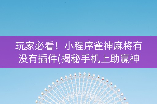 玩家必看！小程序雀神麻将有没有插件(揭秘手机上助赢神器)