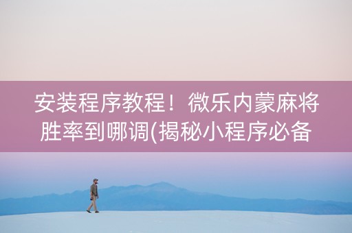 安装程序教程！微乐内蒙麻将胜率到哪调(揭秘小程序必备神器)