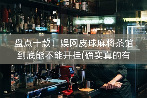 盘点十款！娱网皮球麻将茶馆到底能不能开挂(确实真的有挂)
