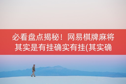 必看盘点揭秘！网易棋牌麻将其实是有挂确实有挂(其实确实有挂)