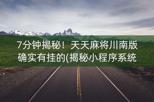 7分钟揭秘！天天麻将川南版确实有挂的(揭秘小程序系统发好牌)