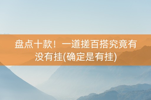 盘点十款！一道搓百搭究竟有没有挂(确定是有挂)