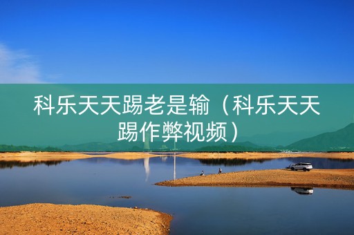 科乐天天踢老是输（科乐天天踢作弊视频）