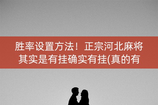 胜率设置方法！正宗河北麻将其实是有挂确实有挂(真的有挂)