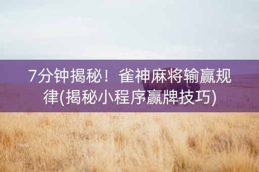 7分钟揭秘！雀神麻将输赢规律(揭秘小程序赢牌技巧)