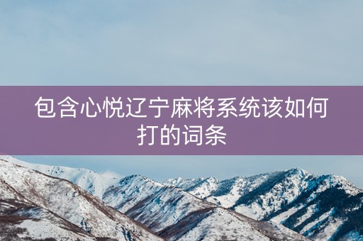 包含心悦辽宁麻将系统该如何打的词条