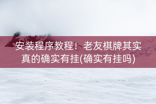 安装程序教程！老友棋牌其实真的确实有挂(确实有挂吗)