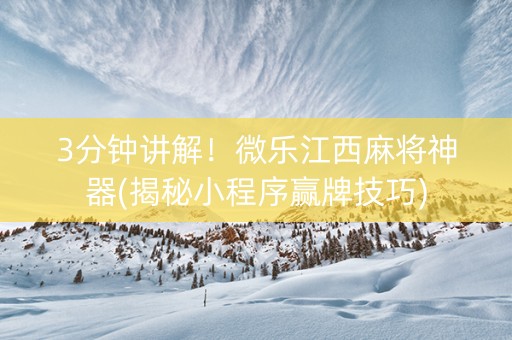 3分钟讲解！微乐江西麻将神器(揭秘小程序赢牌技巧)