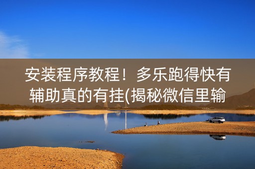 安装程序教程！多乐跑得快有辅助真的有挂(揭秘微信里输赢规律)