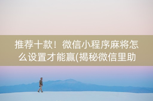 推荐十款！微信小程序麻将怎么设置才能赢(揭秘微信里助赢神器)