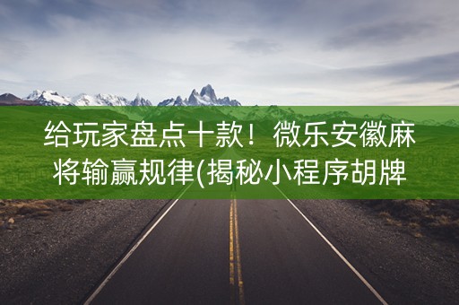 给玩家盘点十款！微乐安徽麻将输赢规律(揭秘小程序胡牌技巧)