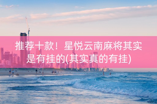 推荐十款！星悦云南麻将其实是有挂的(其实真的有挂)