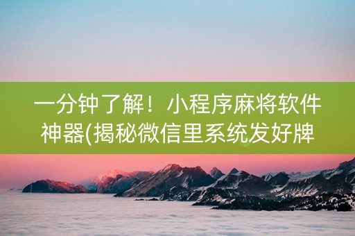 一分钟了解！小程序麻将软件神器(揭秘微信里系统发好牌)
