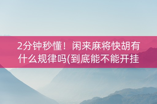 2分钟秒懂！闲来麻将快胡有什么规律吗(到底能不能开挂)