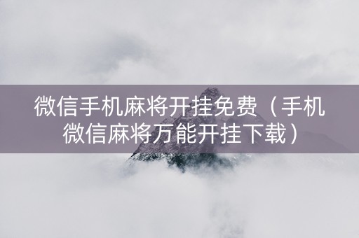 微信手机麻将开挂免费（手机微信麻将万能开挂下载）