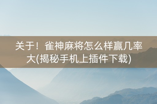 关于！雀神麻将怎么样赢几率大(揭秘手机上插件下载)