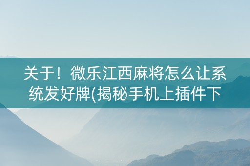 关于！微乐江西麻将怎么让系统发好牌(揭秘手机上插件下载)