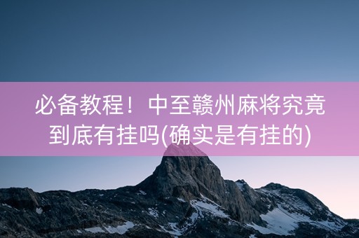 必备教程！中至赣州麻将究竟到底有挂吗(确实是有挂的)