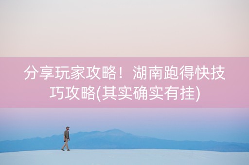 分享玩家攻略！湖南跑得快技巧攻略(其实确实有挂)