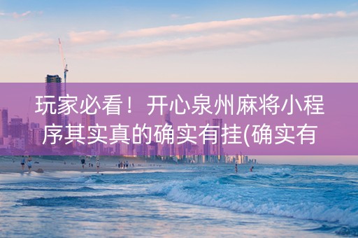 玩家必看！开心泉州麻将小程序其实真的确实有挂(确实有挂吗)