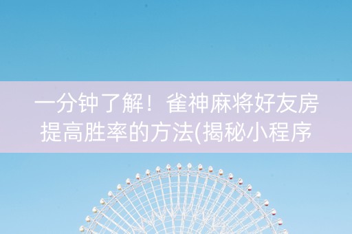 一分钟了解！雀神麻将好友房提高胜率的方法(揭秘小程序输赢规律)