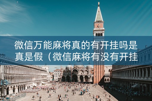 微信万能麻将真的有开挂吗是真是假（微信麻将有没有开挂的）