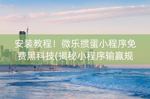 安装教程！微乐掼蛋小程序免费黑科技(揭秘小程序输赢规律)