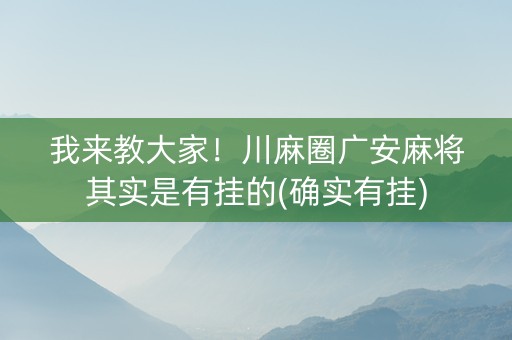 我来教大家！川麻圈广安麻将其实是有挂的(确实有挂)