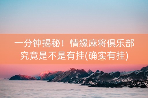 一分钟揭秘！情缘麻将俱乐部究竟是不是有挂(确实有挂)