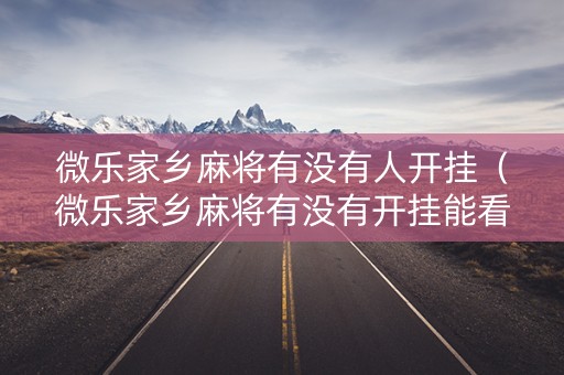 微乐家乡麻将有没有人开挂（微乐家乡麻将有没有开挂能看出来吗）