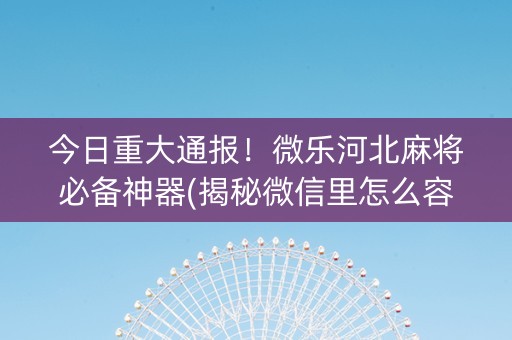 今日重大通报！微乐河北麻将必备神器(揭秘微信里怎么容易赢)