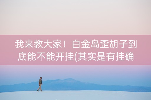 我来教大家！白金岛歪胡子到底能不能开挂(其实是有挂确实有挂)