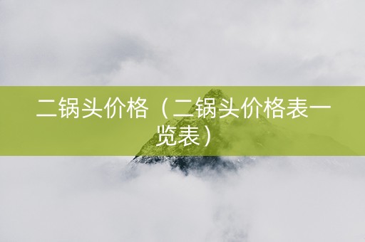 二锅头价格（二锅头价格表一览表）