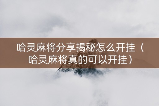 哈灵麻将分享揭秘怎么开挂（哈灵麻将真的可以开挂）