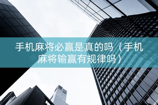 手机麻将必赢是真的吗（手机麻将输赢有规律吗）