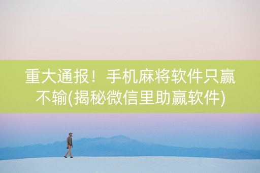 重大通报！手机麻将软件只赢不输(揭秘微信里助赢软件)