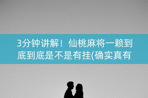 3分钟讲解！仙桃麻将一赖到底到底是不是有挂(确实真有挂)
