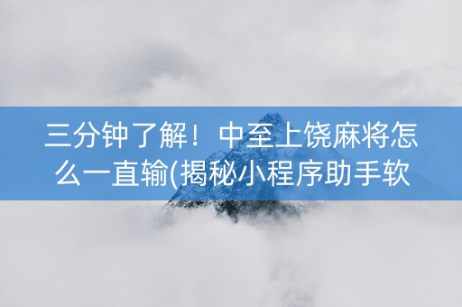 三分钟了解！中至上饶麻将怎么一直输(揭秘小程序助手软件)