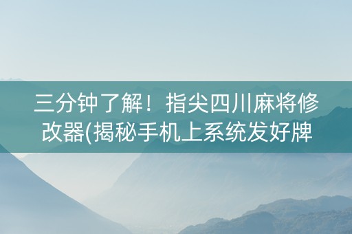 三分钟了解！指尖四川麻将修改器(揭秘手机上系统发好牌)
